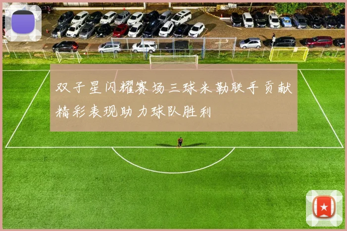 双子星闪耀赛场三球米勒联手贡献精彩表现助力球队胜利