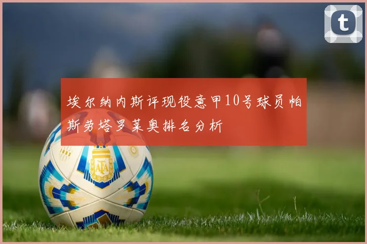 埃尔纳内斯评现役意甲10号球员帕斯劳塔罗莱奥排名分析