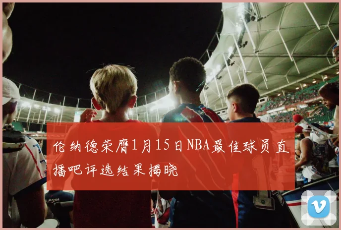 伦纳德荣膺1月15日NBA最佳球员直播吧评选结果揭晓