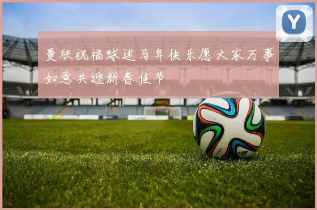 曼联祝福球迷马年快乐愿大家万事如意共迎新春佳节