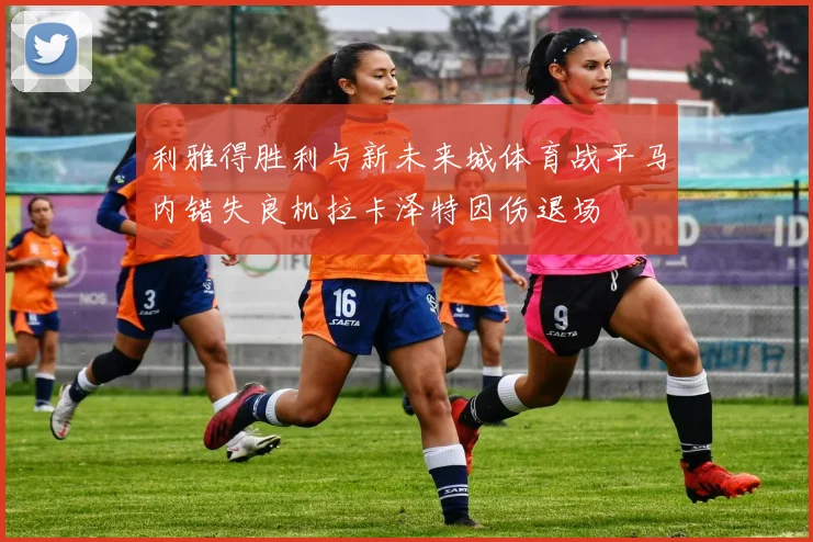 利雅得胜利与新未来城体育战平马内错失良机拉卡泽特因伤退场