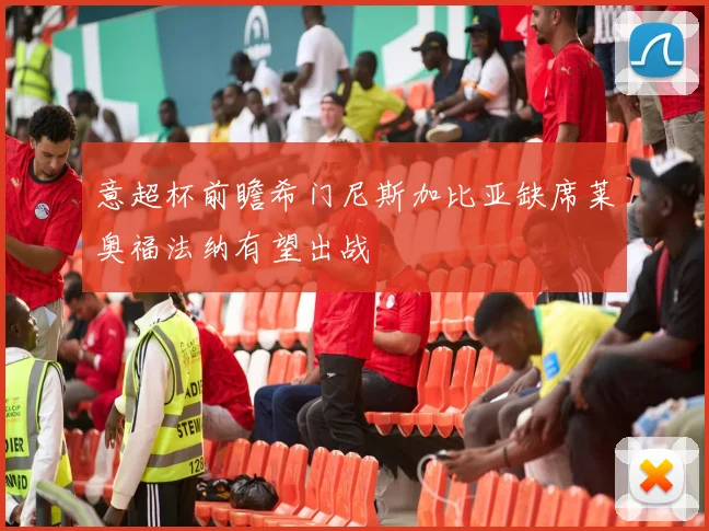 意超杯前瞻希门尼斯加比亚缺席莱奥福法纳有望出战