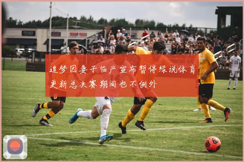 追梦因妻子临产宣布暂停绿说体育更新总决赛期间也不例外