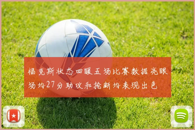 福克斯状态回暖五场比赛数据亮眼场均27分助攻和抢断均表现出色