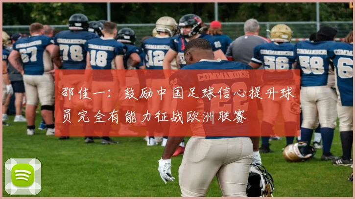 邵佳一：鼓励中国足球信心提升球员完全有能力征战欧洲联赛