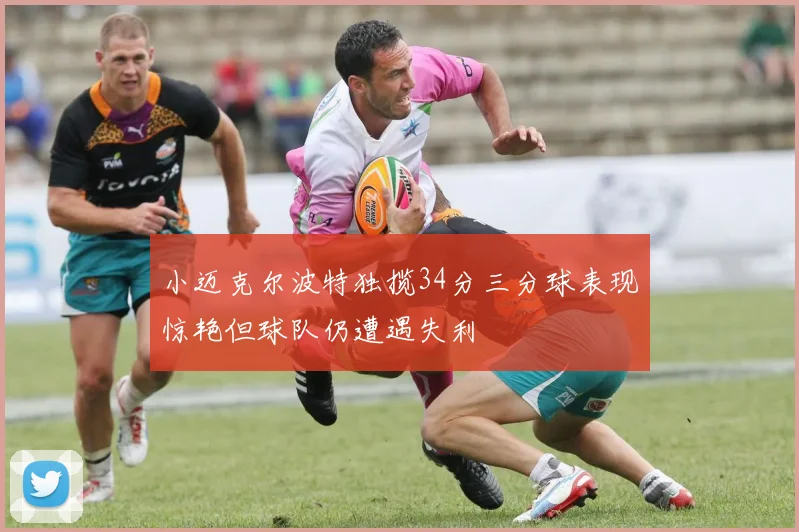 小迈克尔波特独揽34分三分球表现惊艳但球队仍遭遇失利