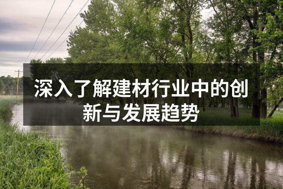 深入了解建材行业中的创新与发展趋势