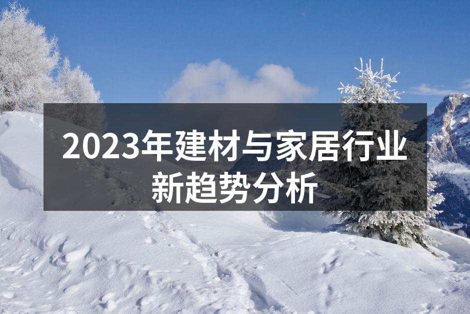 2023年建材与家居行业新趋势分析